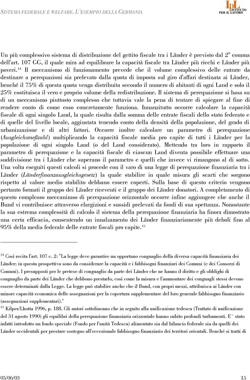 14 Il meccanismo di funzionamento prevede che il volume complessivo delle entrate da destinare a perequazioni sia prelevato dalla quota di imposta sul giro d'affari destinata ai Länder, benché il 75%