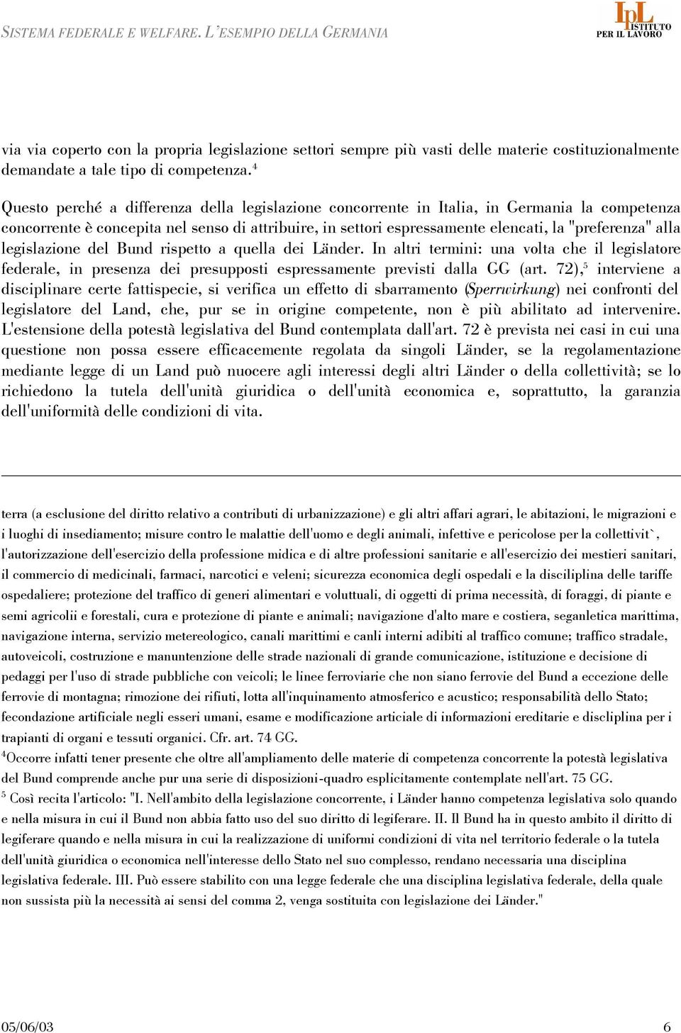 alla legislazione del Bund rispetto a quella dei Länder. In altri termini: una volta che il legislatore federale, in presenza dei presupposti espressamente previsti dalla GG (art.