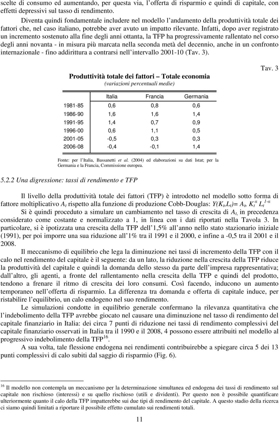 Infatti, dopo aver registrato un incremento sostenuto alla fine degli anni ottanta, la TFP ha progressivamente rallentato nel corso degli anni novanta - in misura più marcata nella seconda metà del