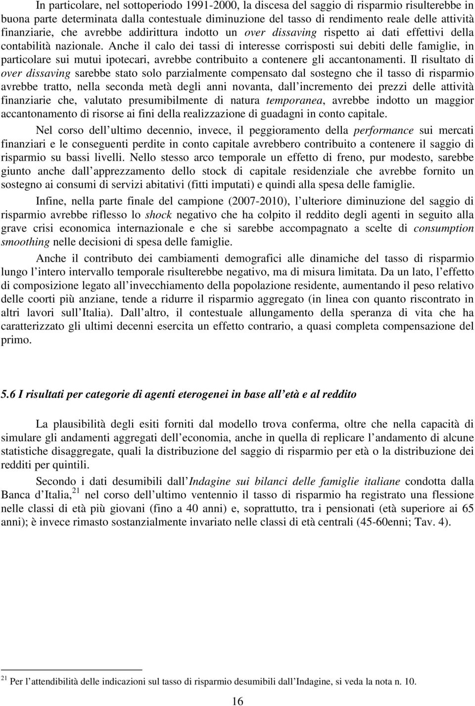 Anche il calo dei tassi di interesse corrisposti sui debiti delle famiglie, in particolare sui mutui ipotecari, avrebbe contribuito a contenere gli accantonamenti.