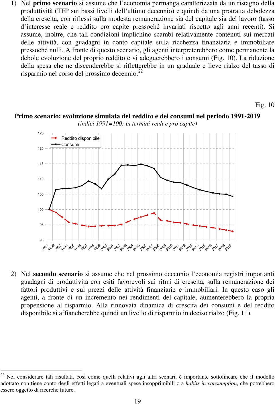 Si assume, inoltre, che tali condizioni implichino scambi relativamente contenuti sui mercati delle attività, con guadagni in conto capitale sulla ricchezza finanziaria e immobiliare pressoché nulli.