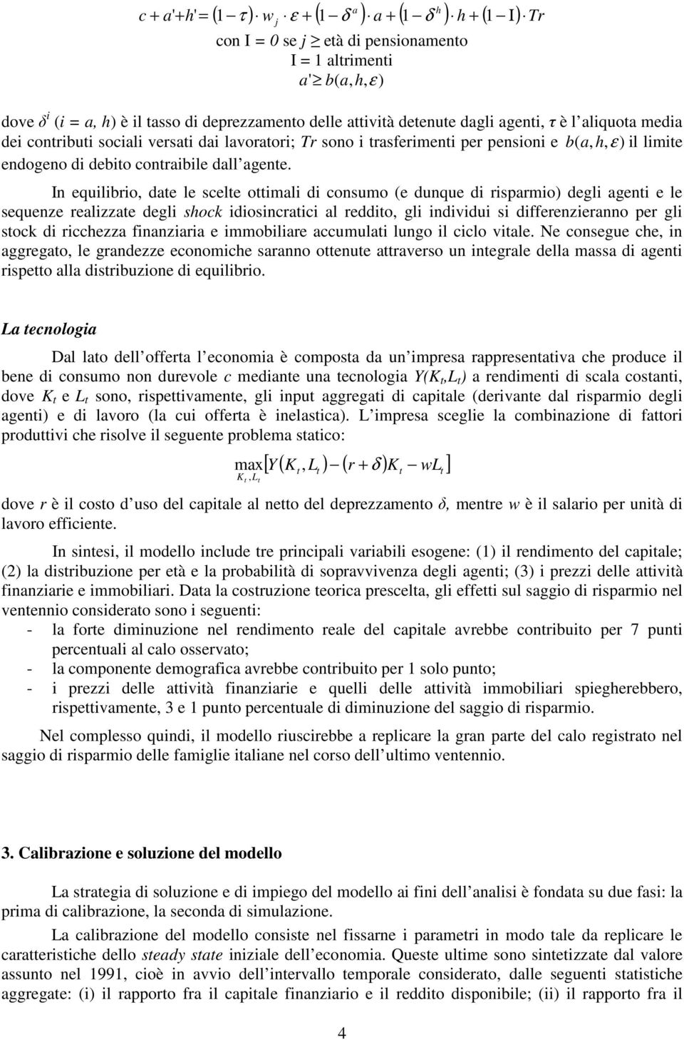 In equilibrio, date le scelte ottimali di consumo (e dunque di risparmio) degli agenti e le sequenze realizzate degli shock idiosincratici al reddito, gli individui si differenzieranno per gli stock