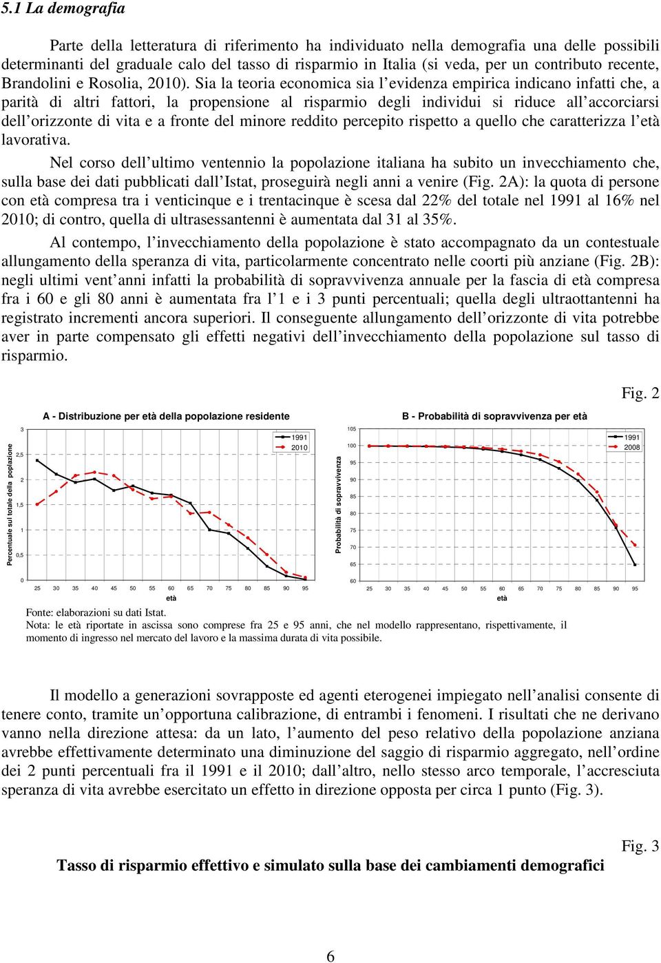 Sia la teoria economica sia l evidenza empirica indicano infatti che, a parità di altri fattori, la propensione al risparmio degli individui si riduce all accorciarsi dell orizzonte di vita e a