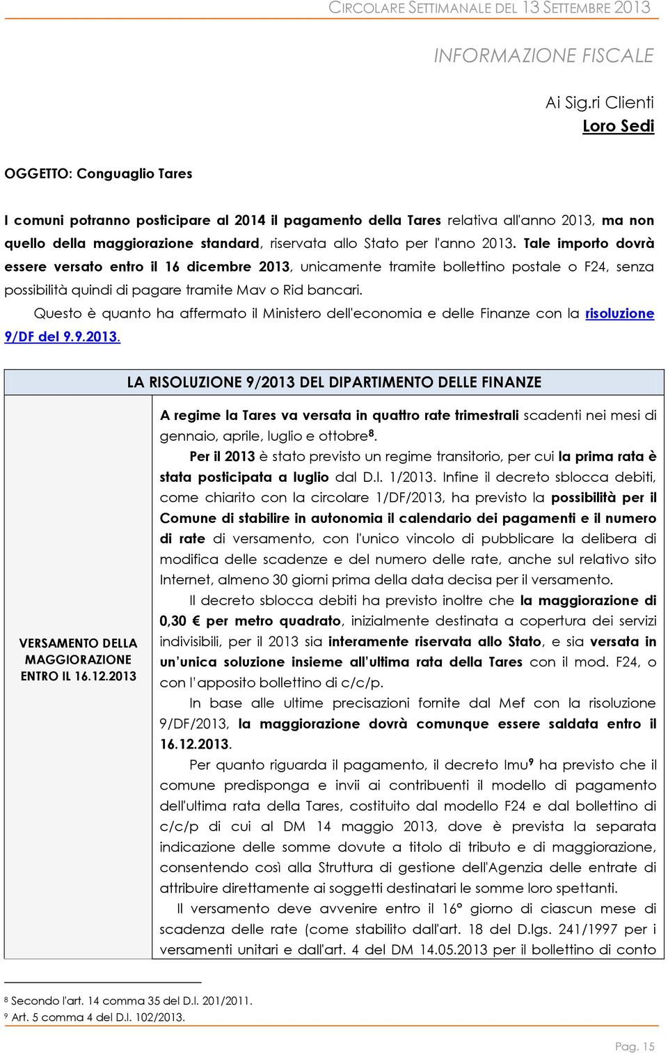 per l'anno 2013. Tale importo dovrà essere versato entro il 16 dicembre 2013, unicamente tramite bollettino postale o F24, senza possibilità quindi di pagare tramite Mav o Rid bancari.