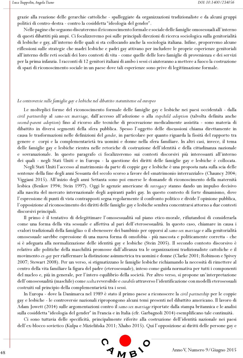 Nelle pagine che seguono discuteremo il riconoscimento formale e sociale delle famiglie omosessuali all interno di questi dibattiti più ampi.