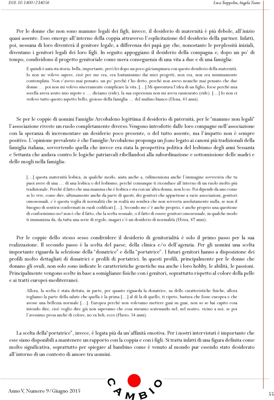 Infatti, poi, nessuna di loro diventerà il genitore legale, a differenza dei papà gay che, nonostante le perplessità iniziali, diventano i genitori legali dei loro figli.