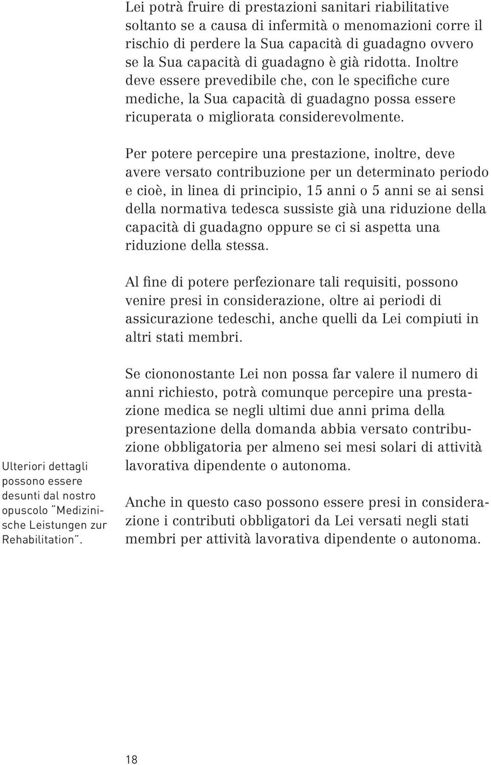 Per potere percepire una prestazione, inoltre, deve avere versato contribuzione per un determinato periodo ecioè, in linea di principio, 15 anni o5anni se ai sensi della normativa tedesca sussiste