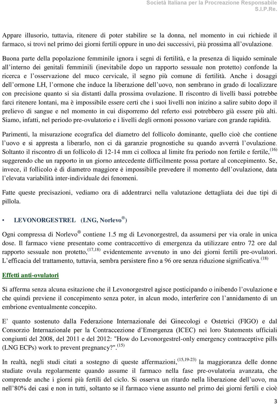 Buona parte della popolazione femminile ignora i segni di fertilità, e la presenza di liquido seminale all interno dei genitali femminili (inevitabile dopo un rapporto sessuale non protetto) confonde