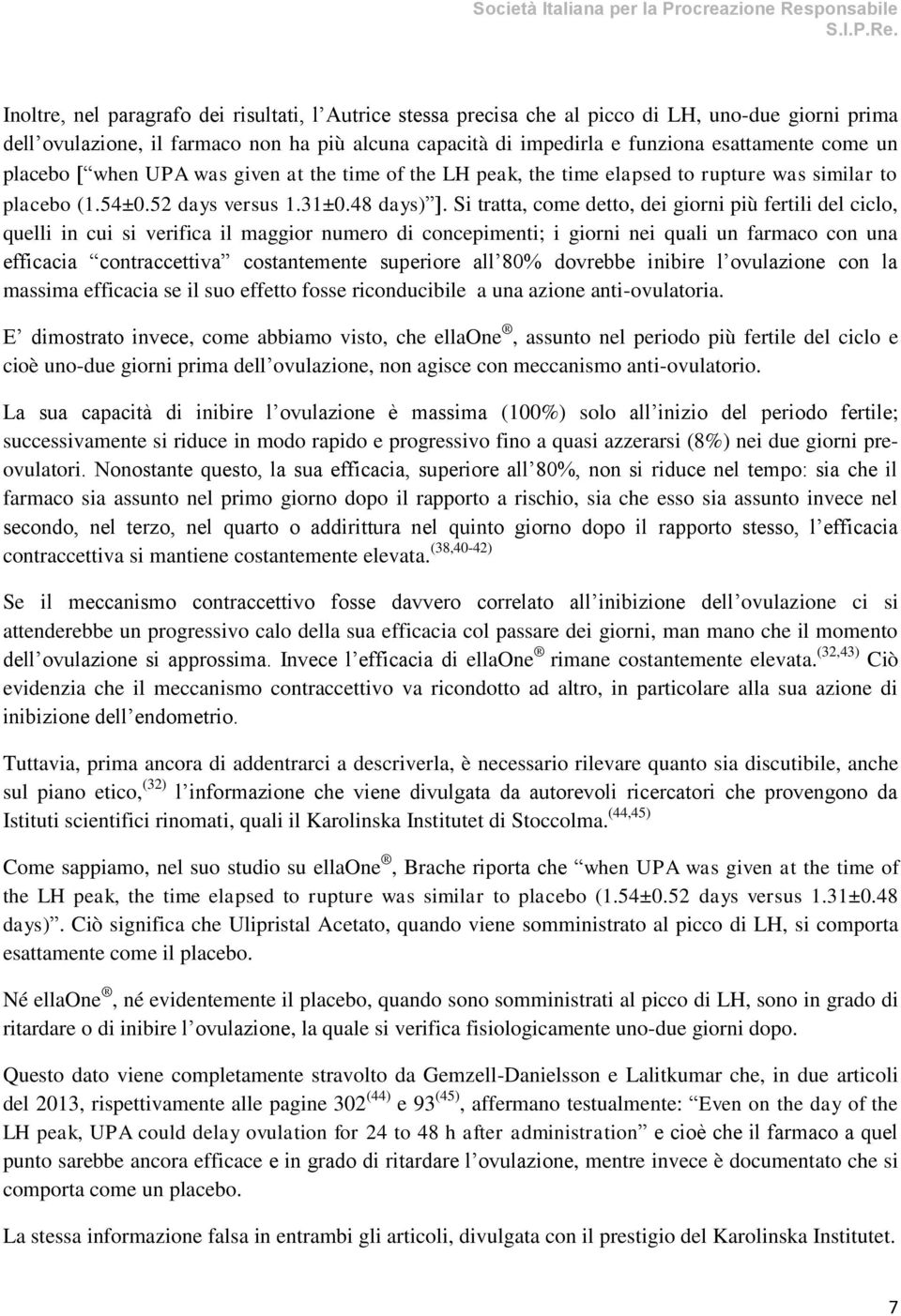 Si tratta, come detto, dei giorni più fertili del ciclo, quelli in cui si verifica il maggior numero di concepimenti; i giorni nei quali un farmaco con una efficacia contraccettiva costantemente