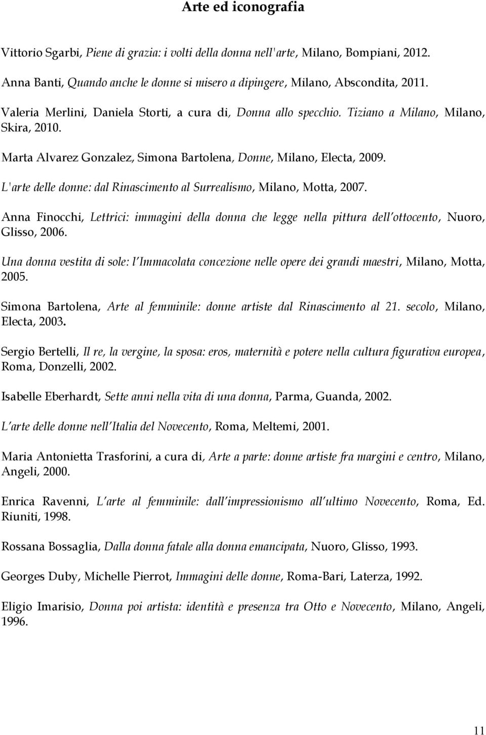 L'arte delle donne: dal Rinascimento al Surrealismo, Milano, Motta, 2007. Anna Finocchi, Lettrici: immagini della donna che legge nella pittura dell ottocento, Nuoro, Glisso, 2006.
