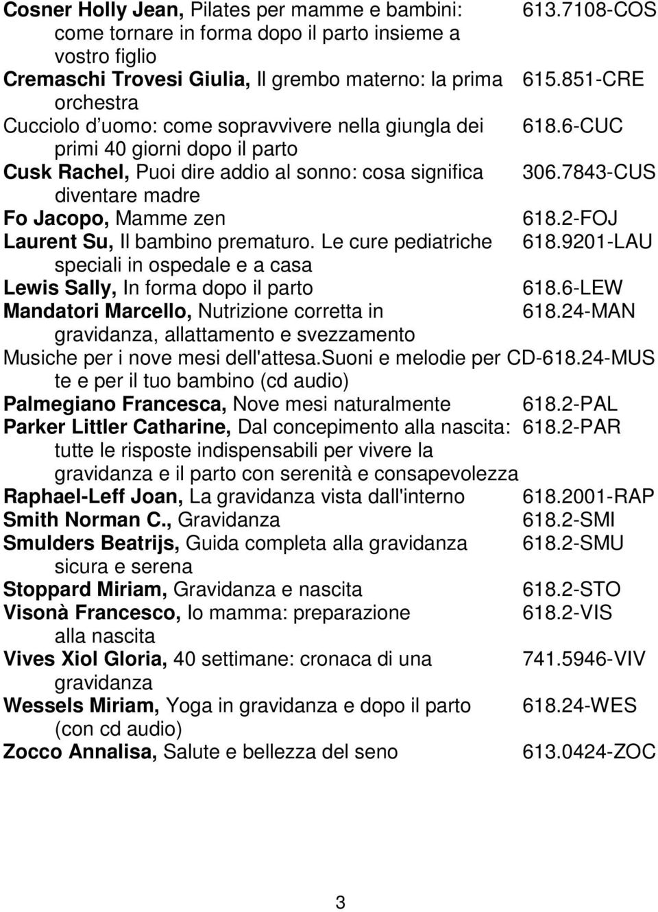 7843-CUS diventare madre Fo Jacopo, Mamme zen 618.2-FOJ Laurent Su, Il bambino prematuro. Le cure pediatriche 618.9201-LAU speciali in ospedale e a casa Lewis Sally, In forma dopo il parto 618.