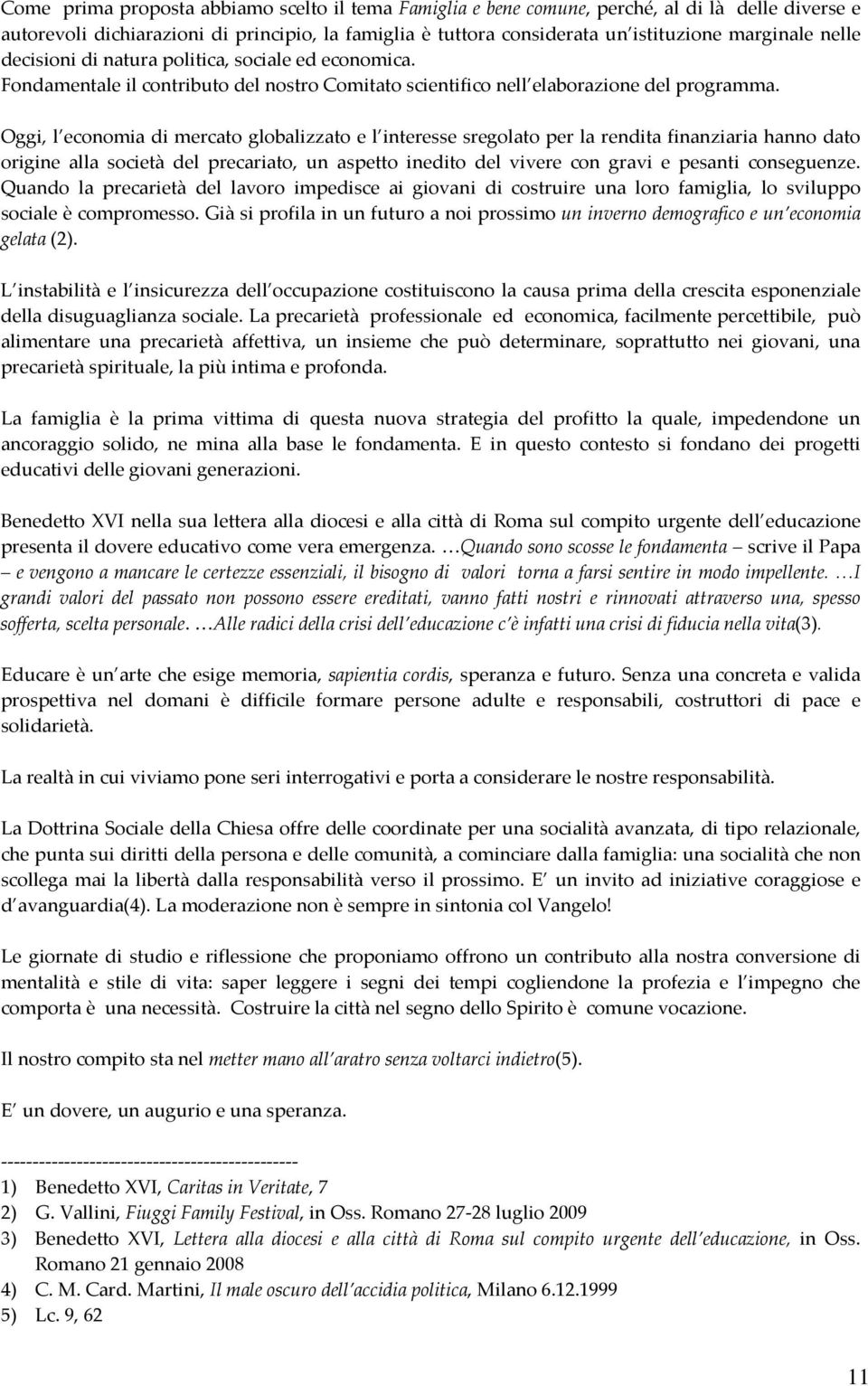 Oggi, l economia di mercato globalizzato e l interesse sregolato per la rendita finanziaria hanno dato origine alla società del precariato, un aspetto inedito del vivere con gravi e pesanti