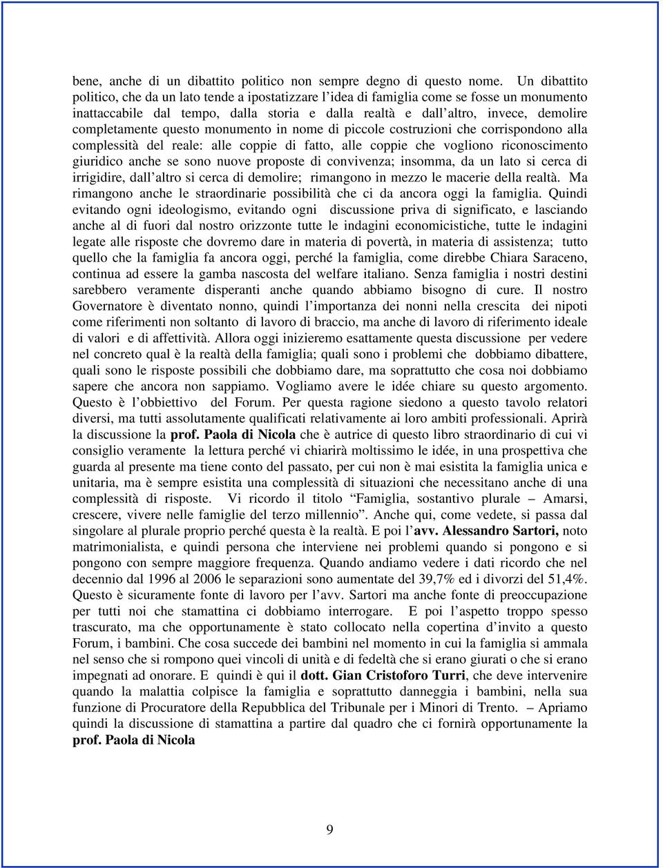 completamente questo monumento in nome di piccole costruzioni che corrispondono alla complessità del reale: alle coppie di fatto, alle coppie che vogliono riconoscimento giuridico anche se sono nuove