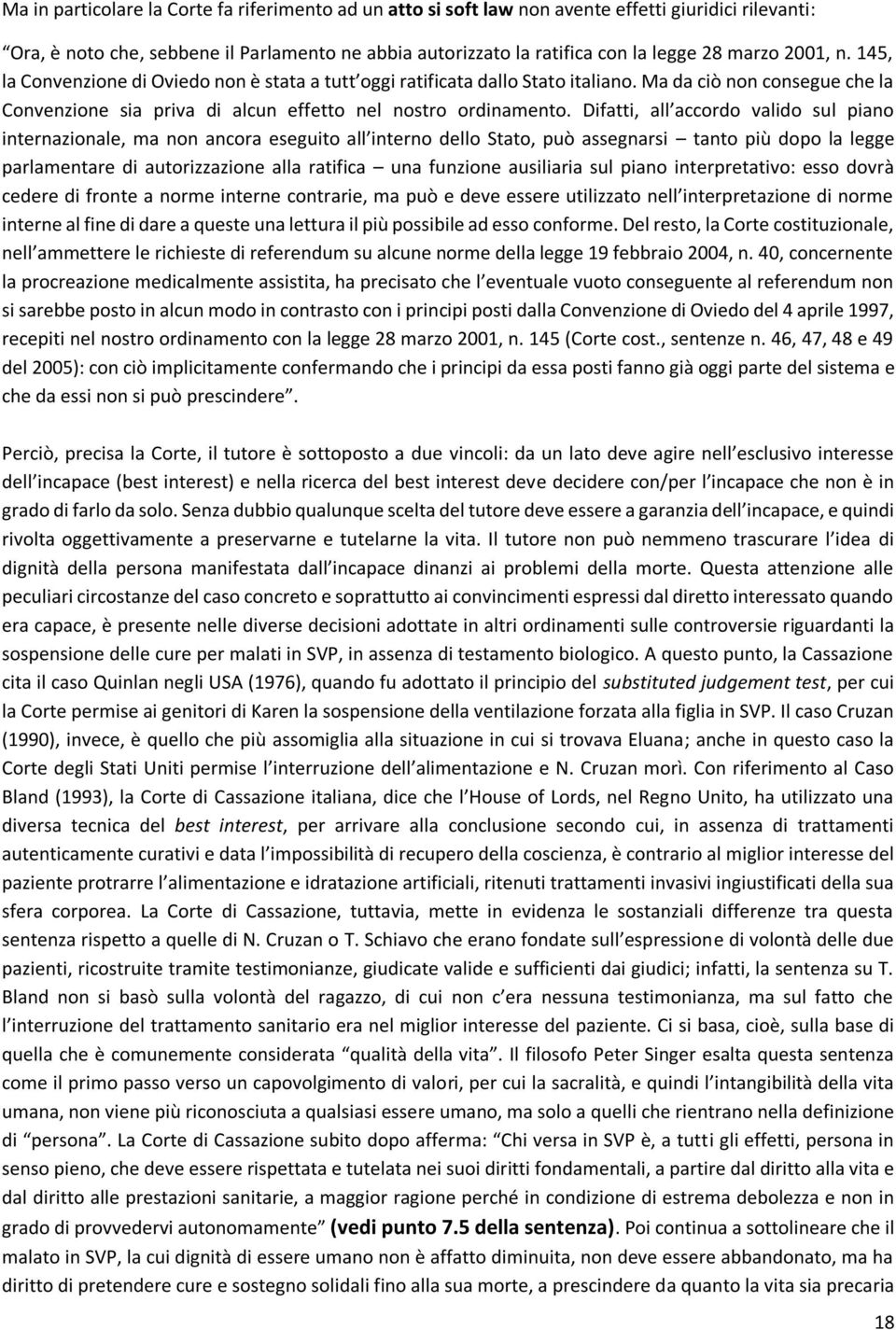 Difatti, all accordo valido sul piano internazionale, ma non ancora eseguito all interno dello Stato, può assegnarsi tanto più dopo la legge parlamentare di autorizzazione alla ratifica una funzione