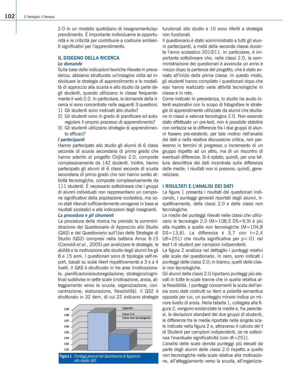 IL DISEGNO DELLA RICERCA Le domande Sulla base delle indicazioni teoriche rilevate in precedenza, abbiamo strutturato un indagine vòlta ad individuare le strategie di apprendimento e le modalità di