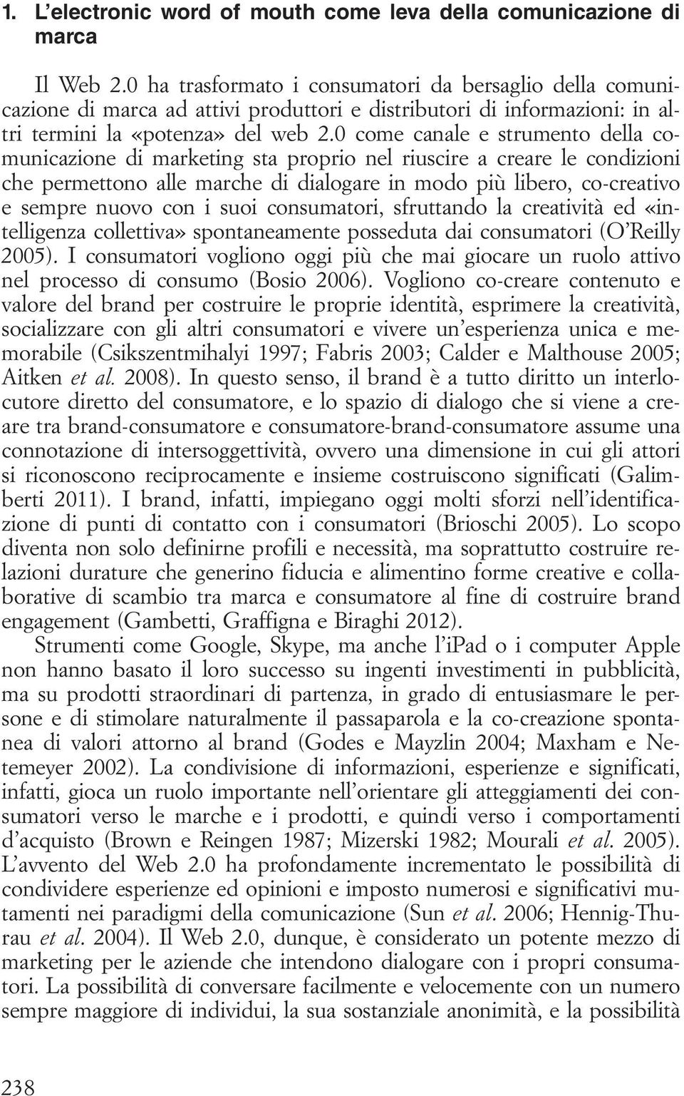 0 come canale e strumento della comunicazione di marketing sta proprio nel riuscire a creare le condizioni che permettono alle marche di dialogare in modo più libero, co-creativo e sempre nuovo con i