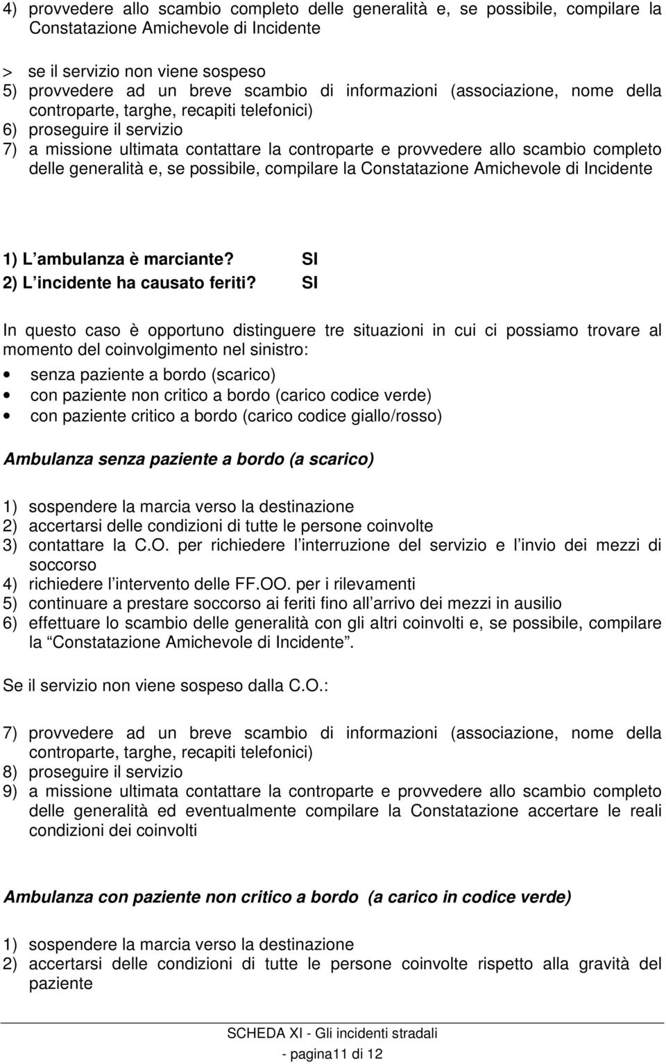 generalità e, se possibile, compilare la Constatazione Amichevole di Incidente 1) L ambulanza è marciante? SI 2) L incidente ha causato feriti?