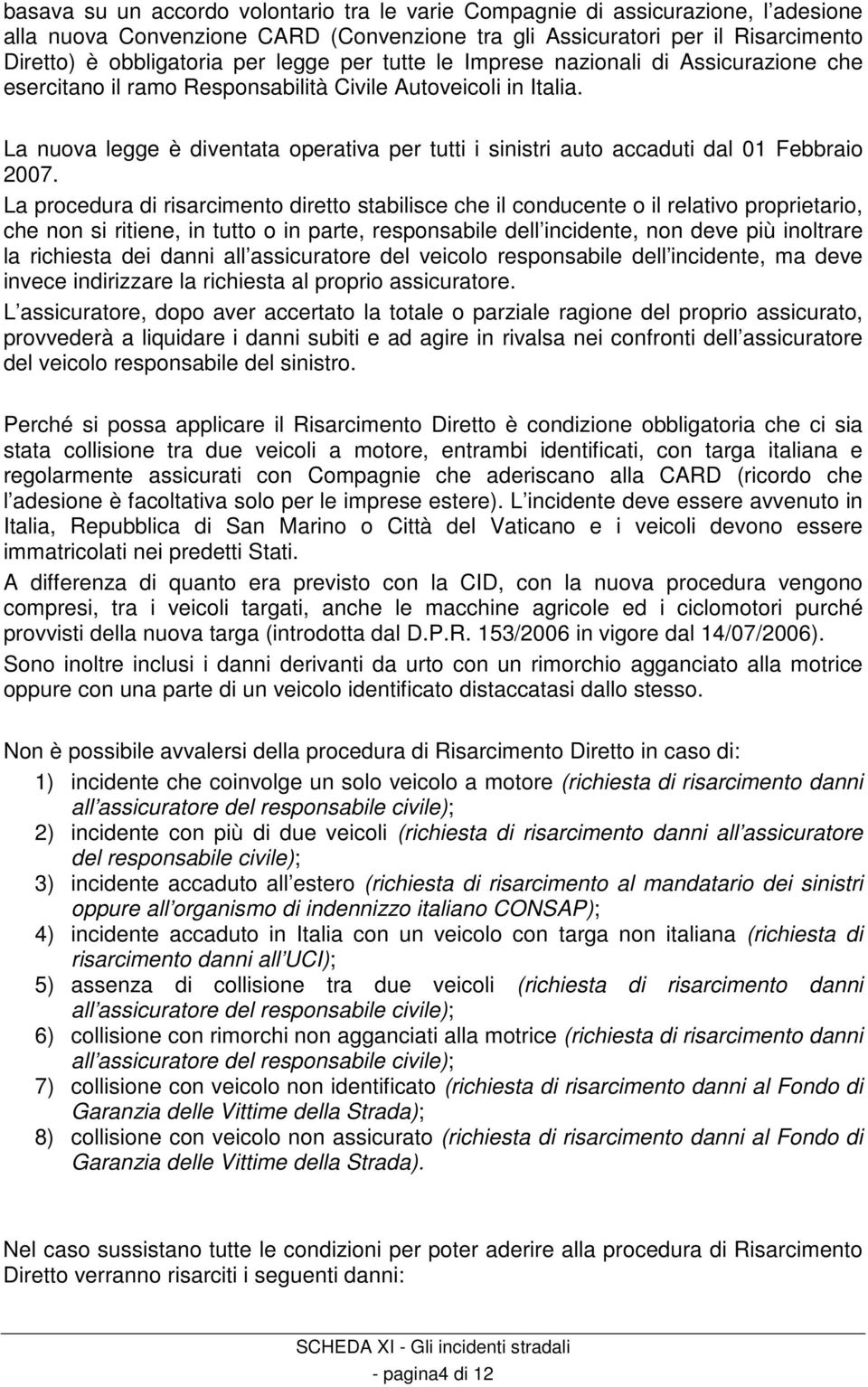 La nuova legge è diventata operativa per tutti i sinistri auto accaduti dal 01 Febbraio 2007.