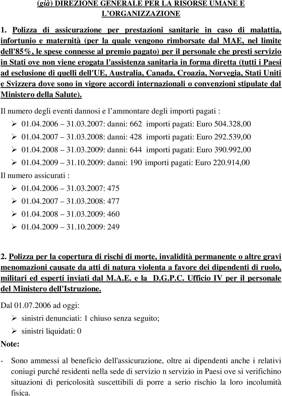 il personale che presti servizio in Stati ove non viene erogata l'assistenza sanitaria in forma diretta (tutti i Paesi ad esclusione di quelli dell'ue, Australia, Canada, Croazia, Norvegia, Stati