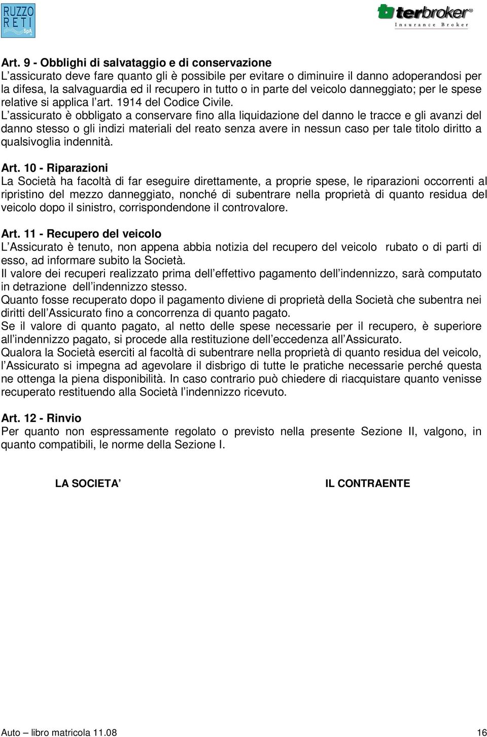 L assicurato è obbligato a conservare fino alla liquidazione del danno le tracce e gli avanzi del danno stesso o gli indizi materiali del reato senza avere in nessun caso per tale titolo diritto a