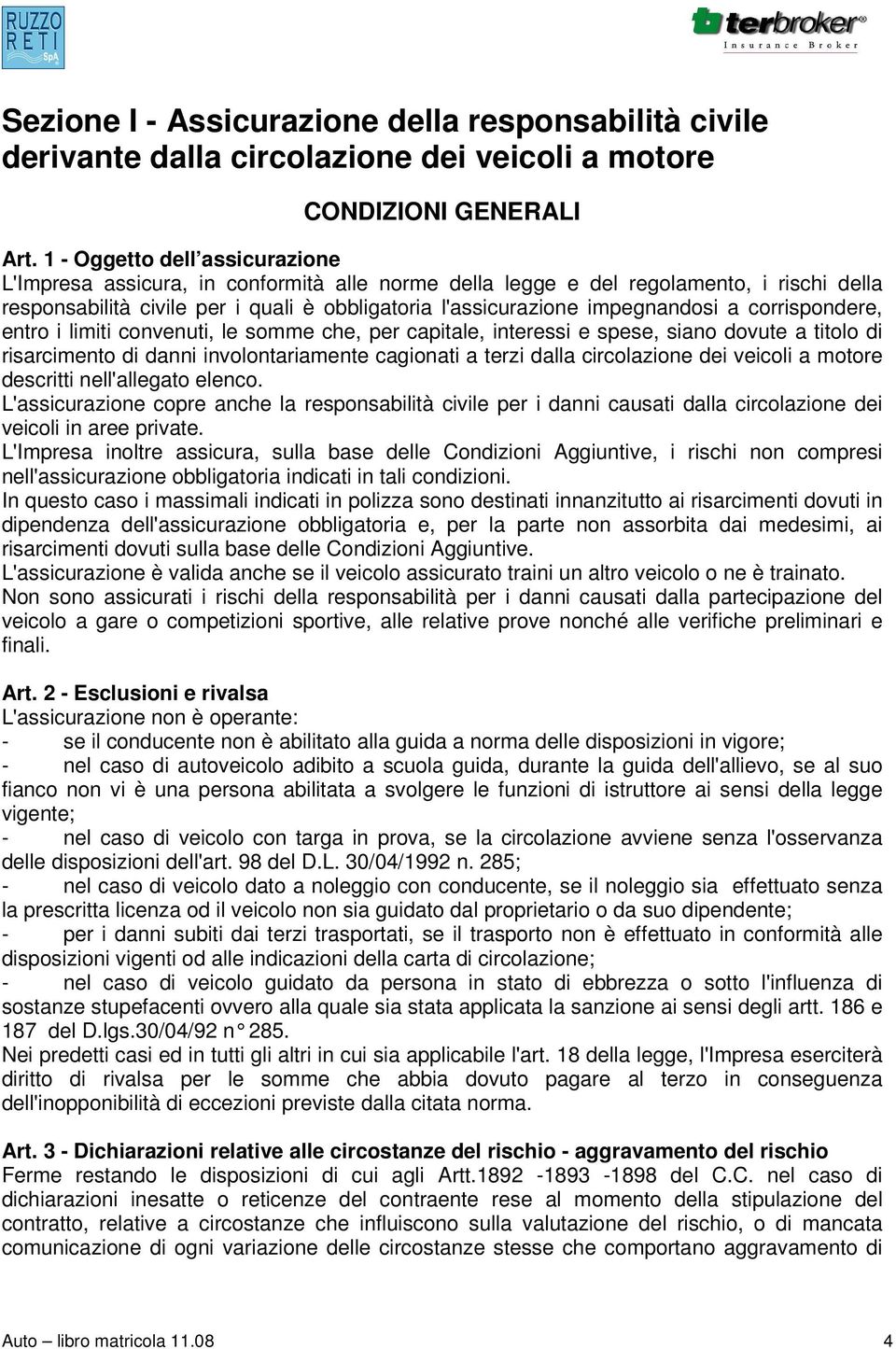 a corrispondere, entro i limiti convenuti, le somme che, per capitale, interessi e spese, siano dovute a titolo di risarcimento di danni involontariamente cagionati a terzi dalla circolazione dei