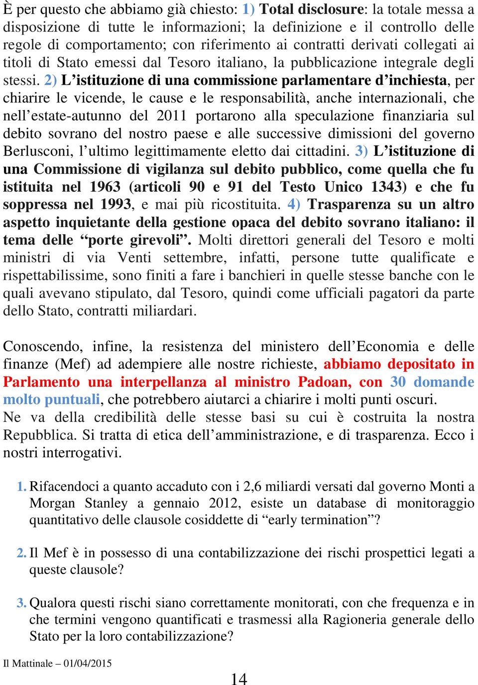 2) L istituzione di una commissione parlamentare d inchiesta, per chiarire le vicende, le cause e le responsabilità, anche internazionali, che nell estate-autunno del 2011 portarono alla speculazione