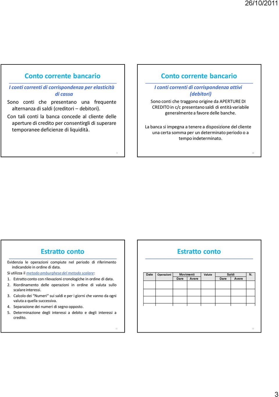 I conti correnti di corrispondenza attivi (debitori) Sono conti che traggono origine da APERTURE DI CREDITO in c/c presentano saldi di entità variabile generalmente a favore delle banche.