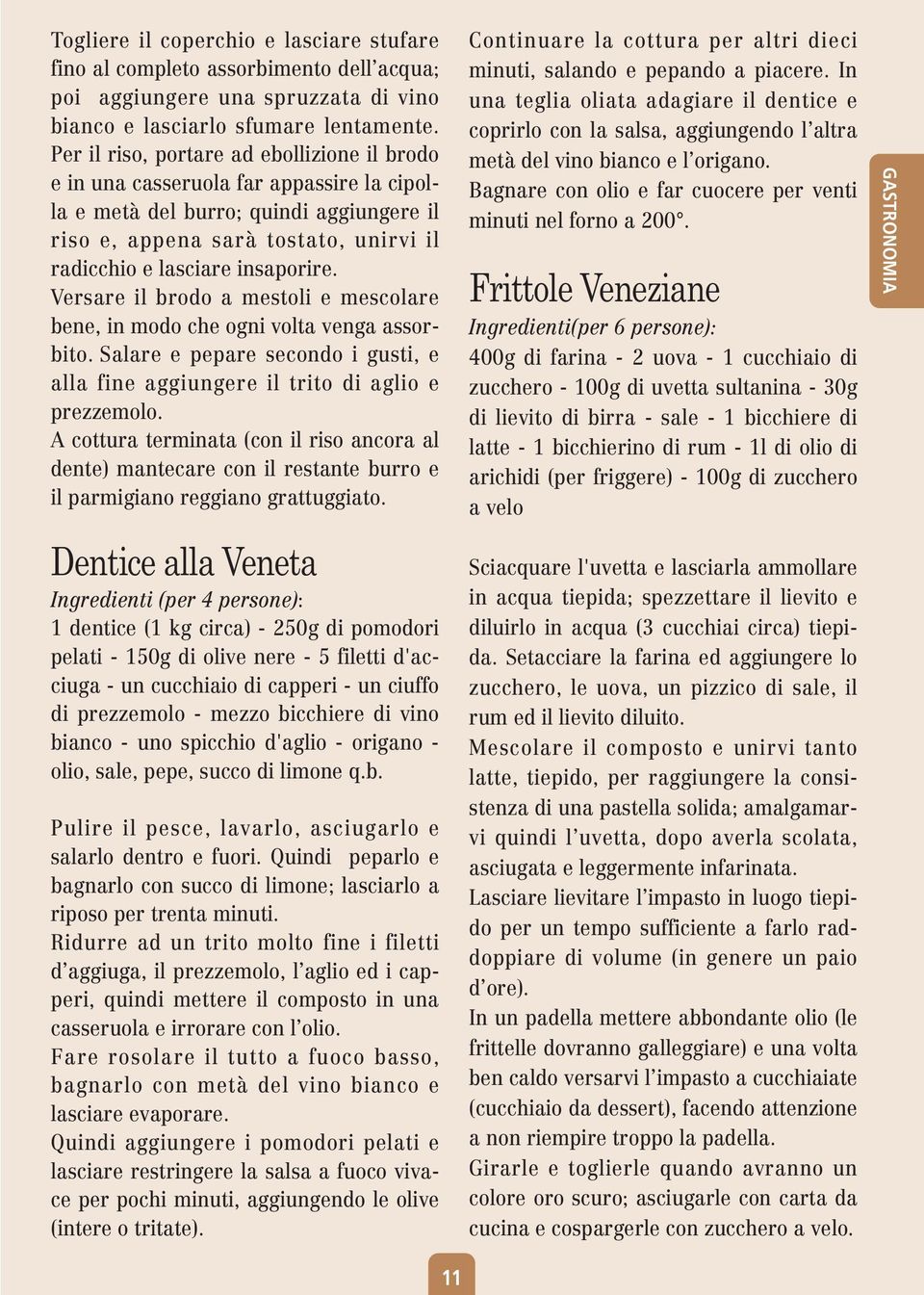 Versare il brodo a mestoli e mescolare bene, in modo che ogni volta venga assorbito. Salare e pepare secondo i gusti, e alla fine aggiungere il trito di aglio e prezzemolo.