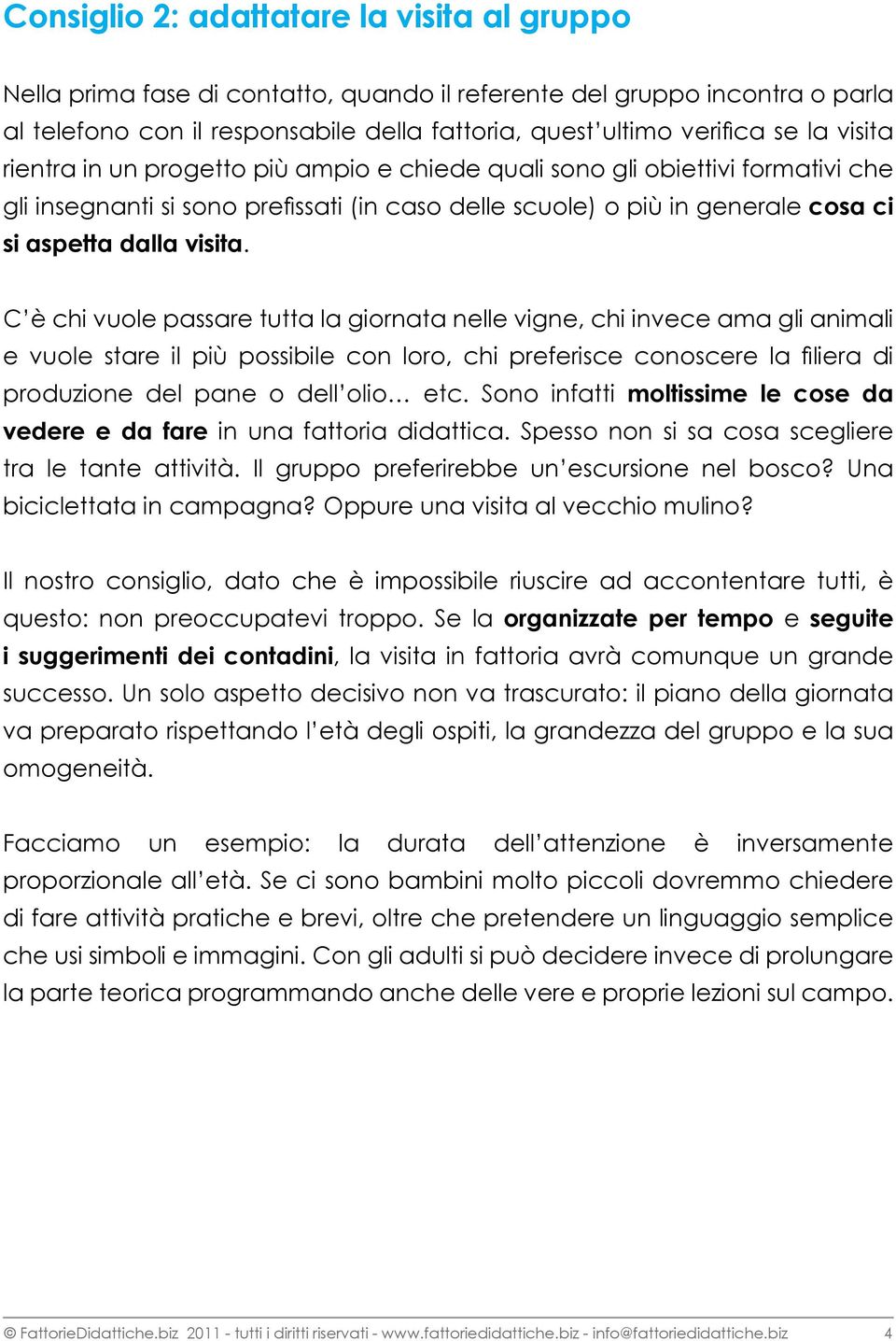 C è chi vuole passare tutta la giornata nelle vigne, chi invece ama gli animali e vuole stare il più possibile con loro, chi preferisce conoscere la filiera di produzione del pane o dell olio etc.