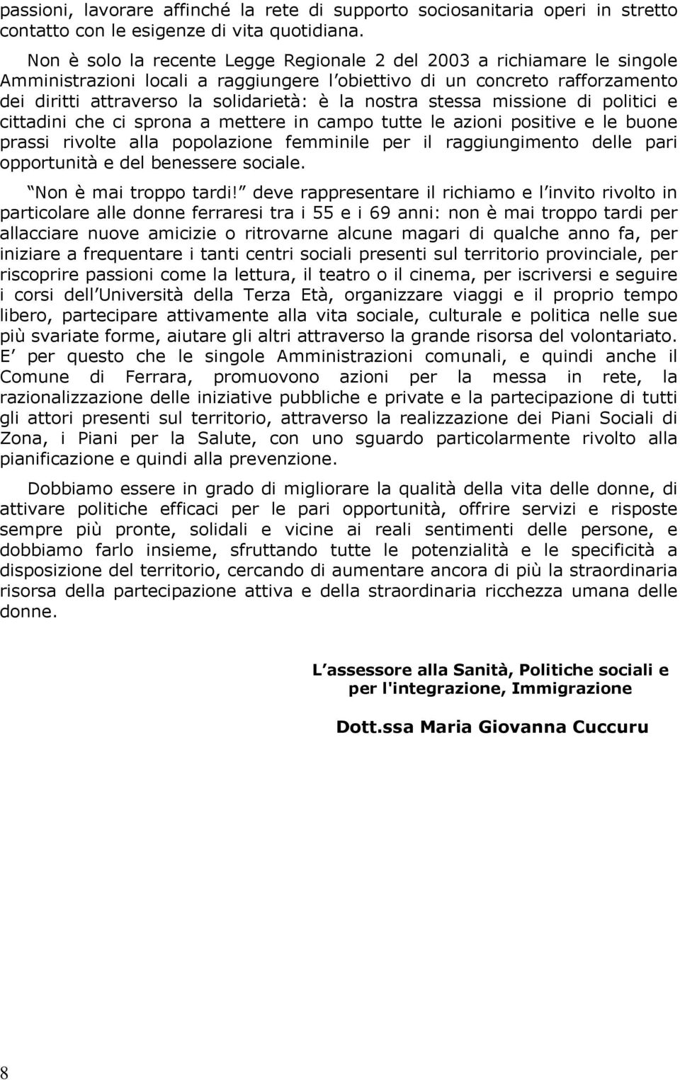 nostra stessa missione di politici e cittadini che ci sprona a mettere in campo tutte le azioni positive e le buone prassi rivolte alla popolazione femminile per il raggiungimento delle pari