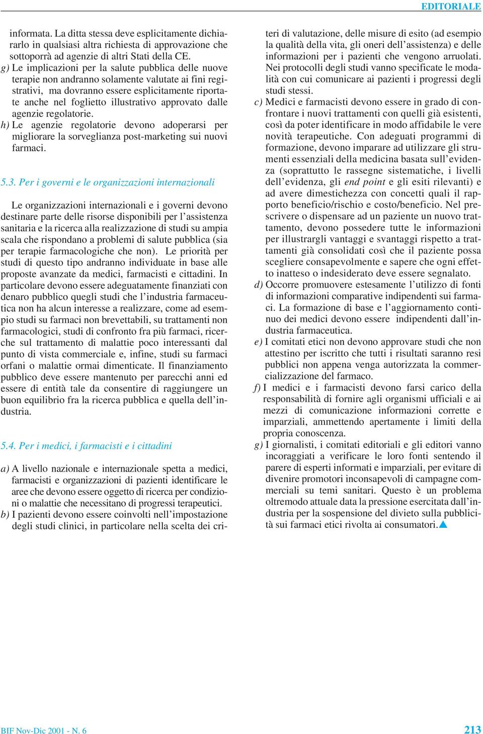 approvato dalle agenzie regolatorie. h) Le agenzie regolatorie devono adoperarsi per migliorare la sorveglianza post-marketing sui nuovi farmaci. 5.3.