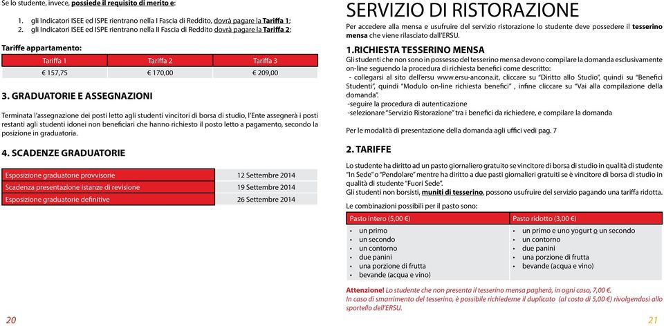 GRADUATORIE E ASSEGNAZIONI Terminata l assegnazione dei posti letto agli studenti vincitori di borsa di studio, l Ente assegnerà i posti restanti agli studenti idonei non beneficiari che hanno