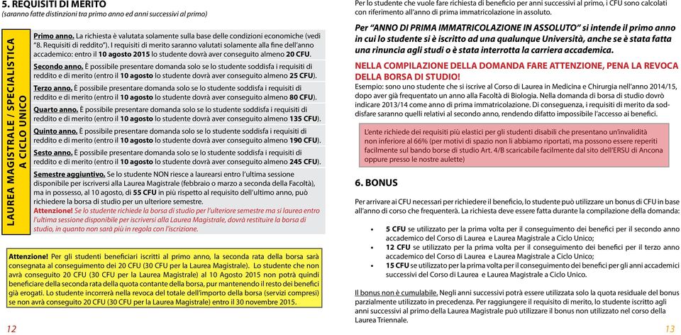 I requisiti di merito saranno valutati solamente alla fine dell anno accademico: entro il 10 agosto 2015 lo studente dovrà aver conseguito almeno 20 CFU. Secondo anno.