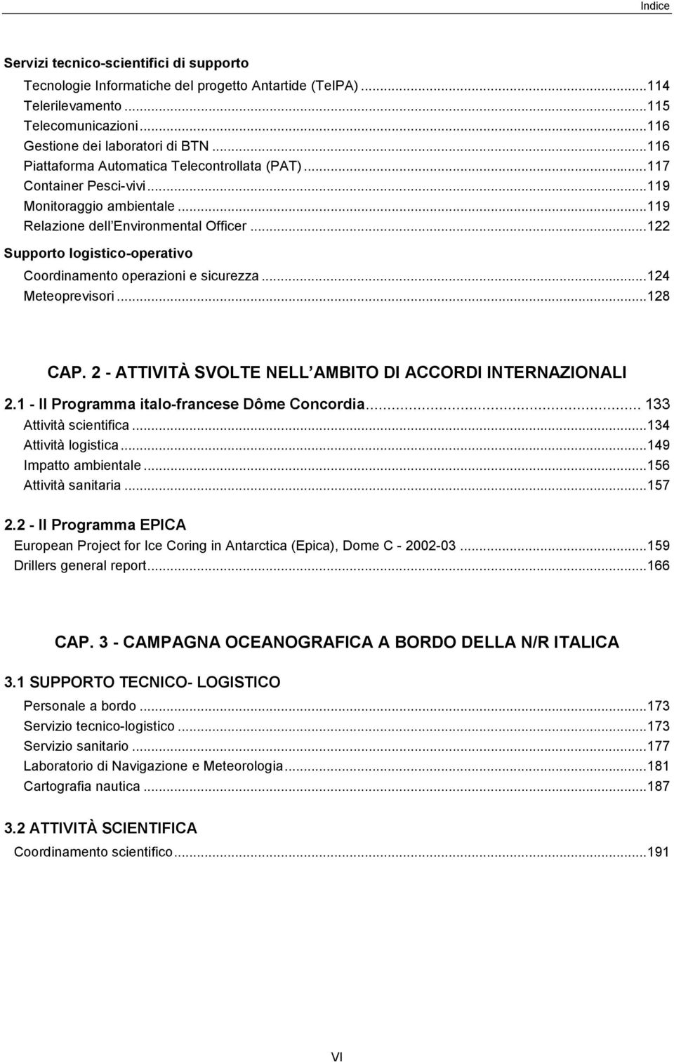 ..122 Supporto logistico-operativo Coordinamento operazioni e sicurezza...124 Meteoprevisori...128 CAP. 2 - ATTIVITÀ SVOLTE NELL AMBITO DI ACCORDI INTERNAZIONALI 2.