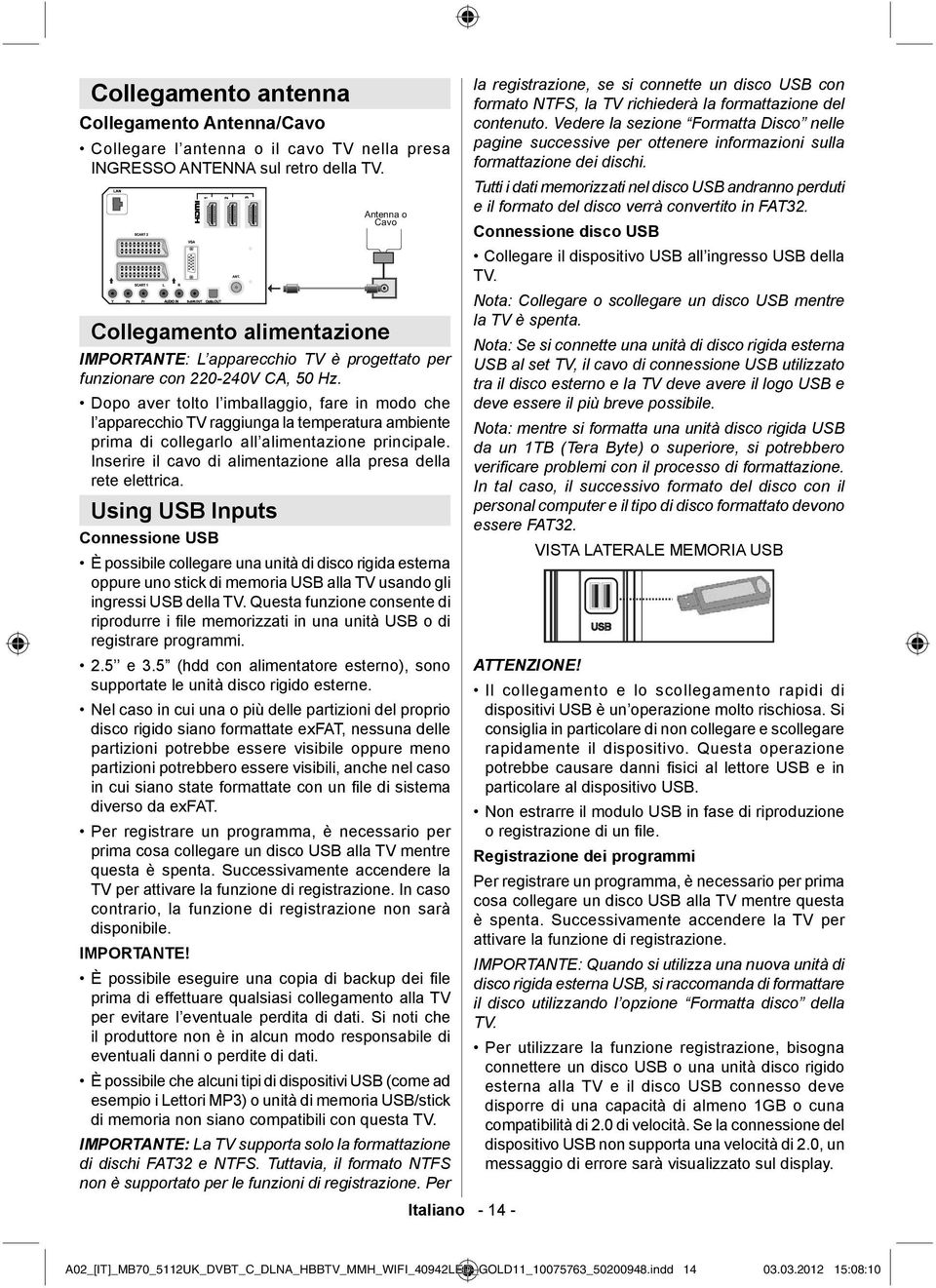 Dopo aver tolto l imballaggio, fare in modo che l apparecchio TV raggiunga la temperatura ambiente prima di collegarlo all alimentazione principale.