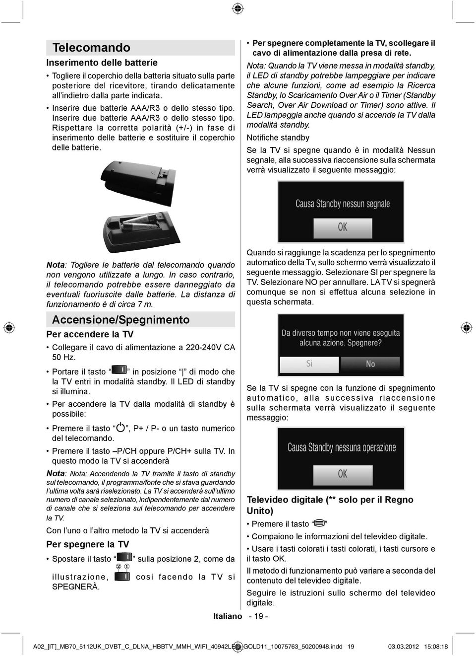 Rispettare la corretta polarità (+/-) in fase di inserimento delle batterie e sostituire il coperchio delle batterie.