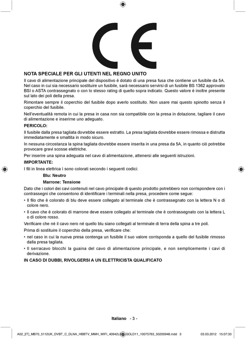 Questo valore è inoltre presente sul lato dei poli della presa. Rimontare sempre il coperchio del fusibile dopo averlo sostituito. Non usare mai questo spinotto senza il coperchio del fusibile.