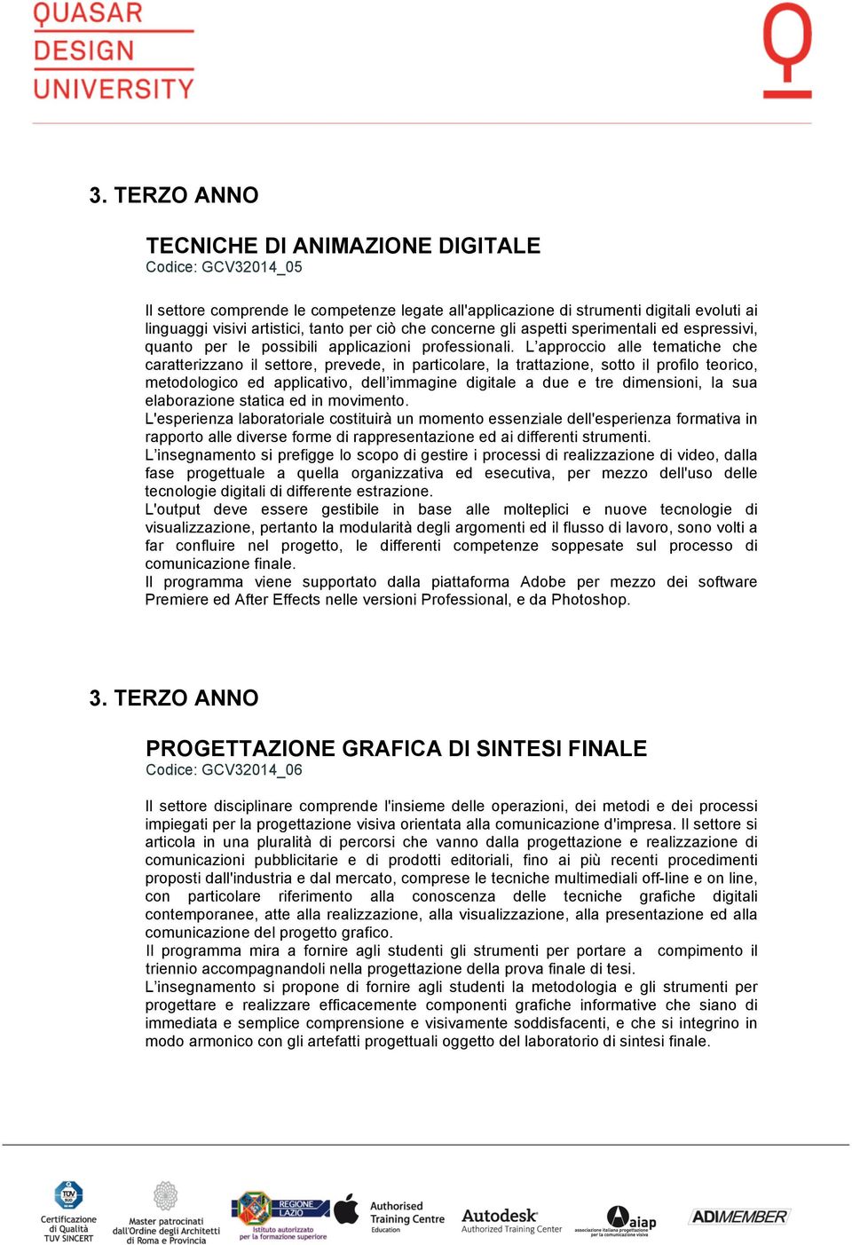 L approccio alle tematiche che caratterizzano il settore, prevede, in particolare, la trattazione, sotto il profilo teorico, metodologico ed applicativo, dell immagine digitale a due e tre