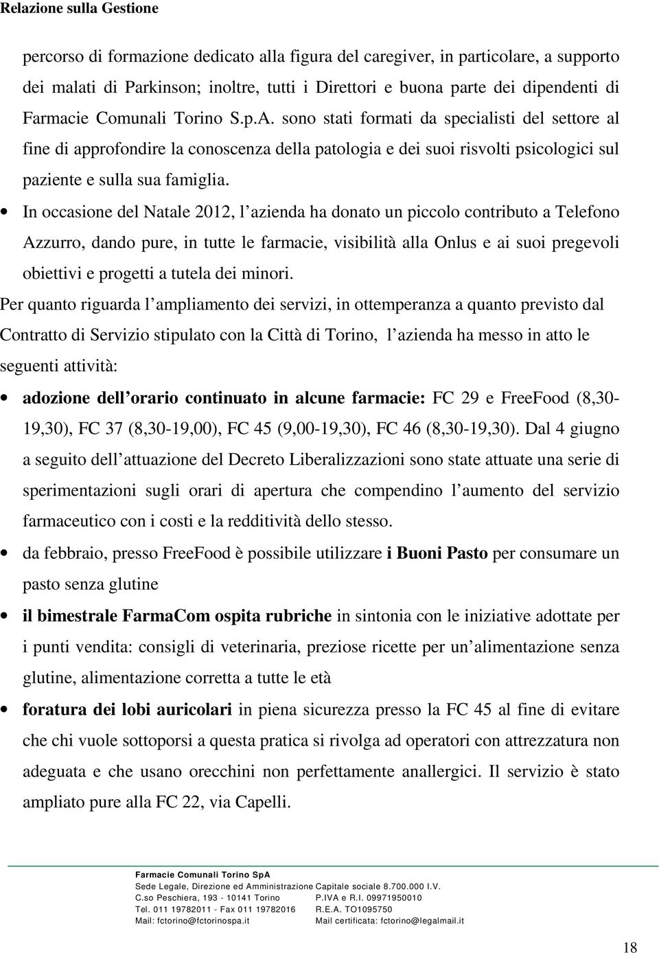 In occasione del Natale 2012, l azienda ha donato un piccolo contributo a Telefono Azzurro, dando pure, in tutte le farmacie, visibilità alla Onlus e ai suoi pregevoli obiettivi e progetti a tutela