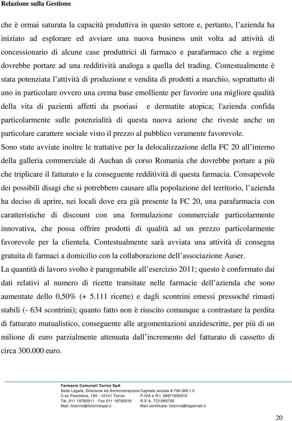 Contestualmente è stata potenziata l attività di produzione e vendita di prodotti a marchio, soprattutto di uno in particolare ovvero una crema base emolliente per favorire una migliore qualità della