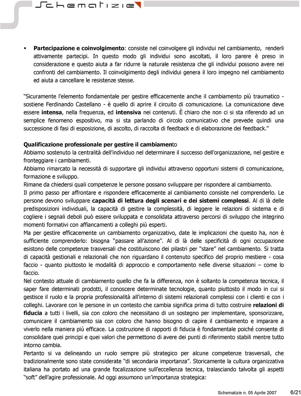 Il coinvolgimento degli individui genera il loro impegno nel cambiamento ed aiuta a cancellare le resistenze stesse.