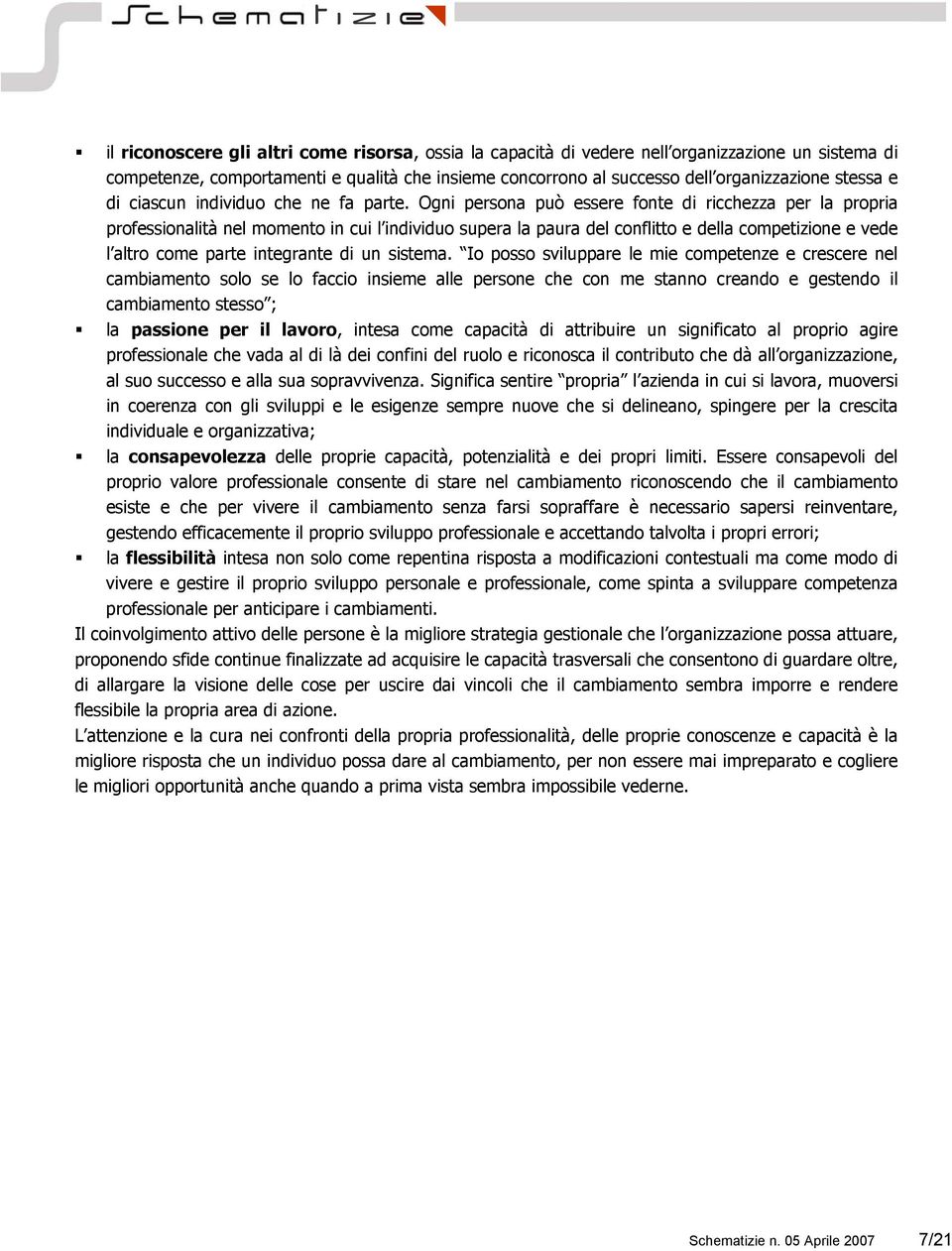 Ogni persona può essere fonte di ricchezza per la propria professionalità nel momento in cui l individuo supera la paura del conflitto e della competizione e vede l altro come parte integrante di un