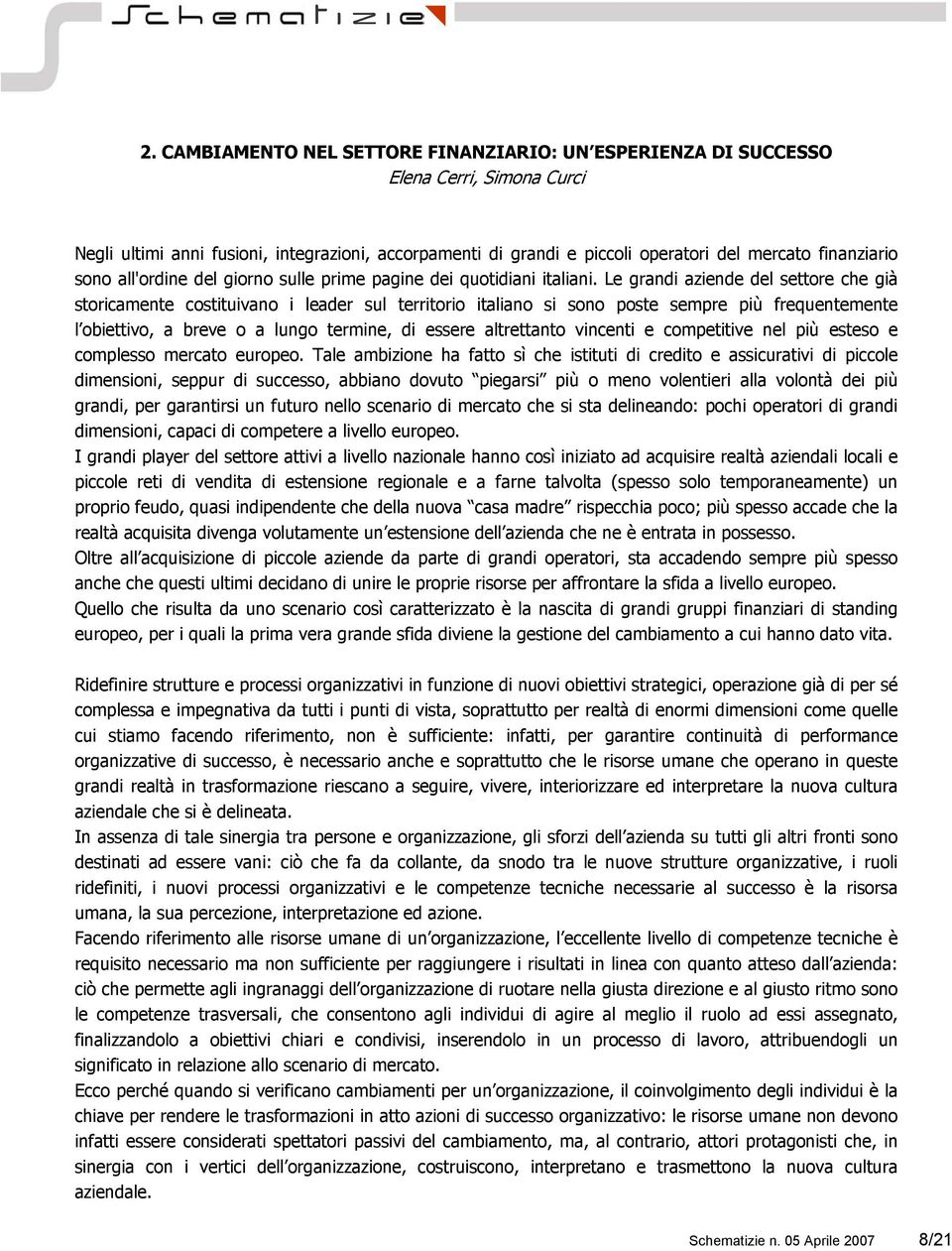 Le grandi aziende del settore che già storicamente costituivano i leader sul territorio italiano si sono poste sempre più frequentemente l obiettivo, a breve o a lungo termine, di essere altrettanto