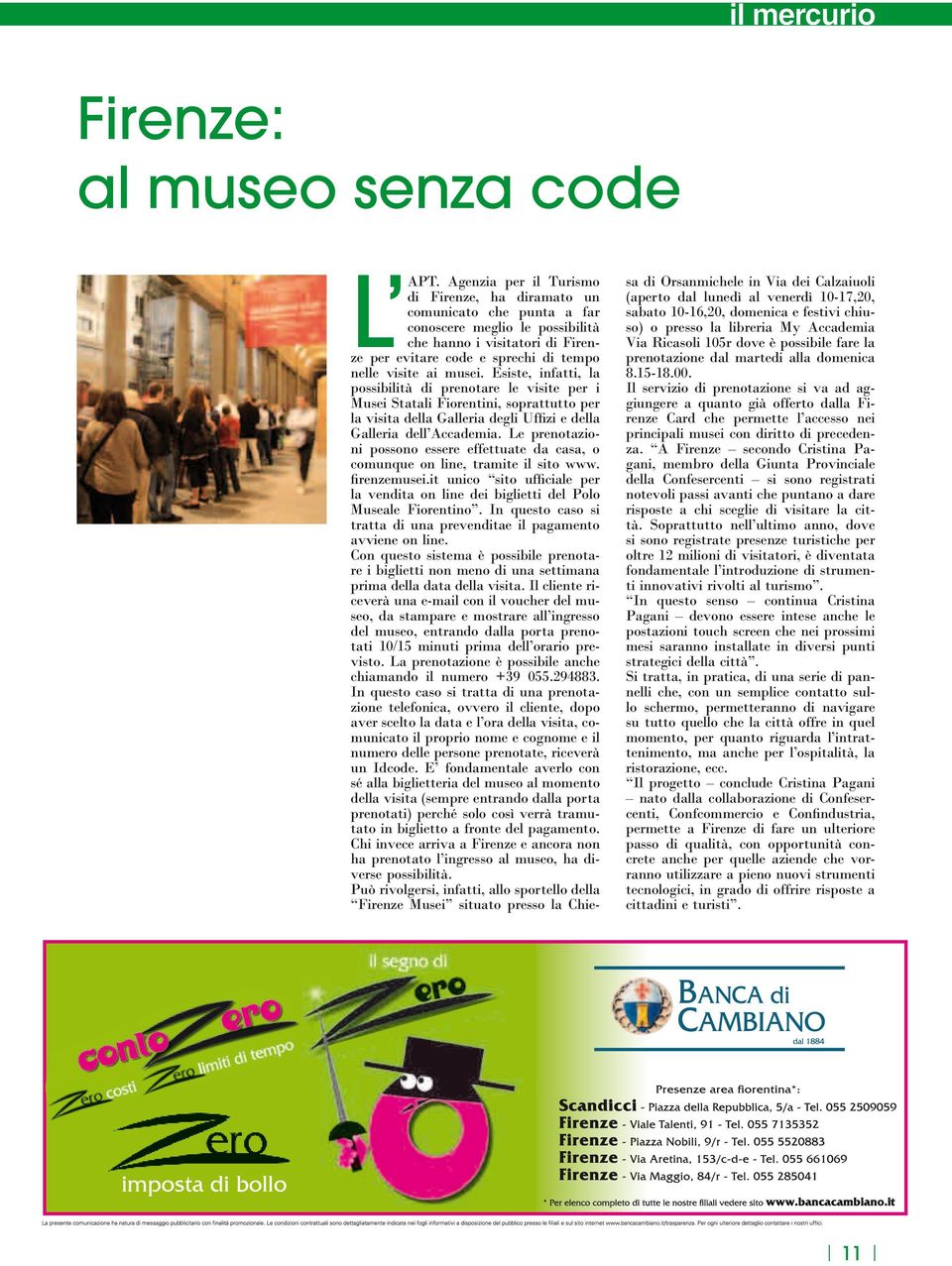 Esiste, infatti, la possibilità di prenotare le visite per i Musei Statali Fiorentini, soprattutto per la visita della Galleria degli Uffizi e della Galleria dell Accademia.
