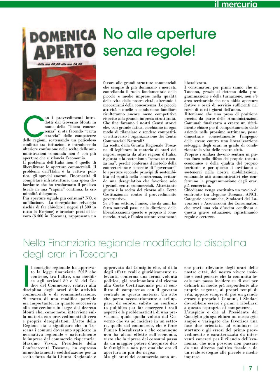 introducendo ulteriore confusione nelle scelte delle amministrazioni comunali: non è con più aperture che si rilancia l economia.