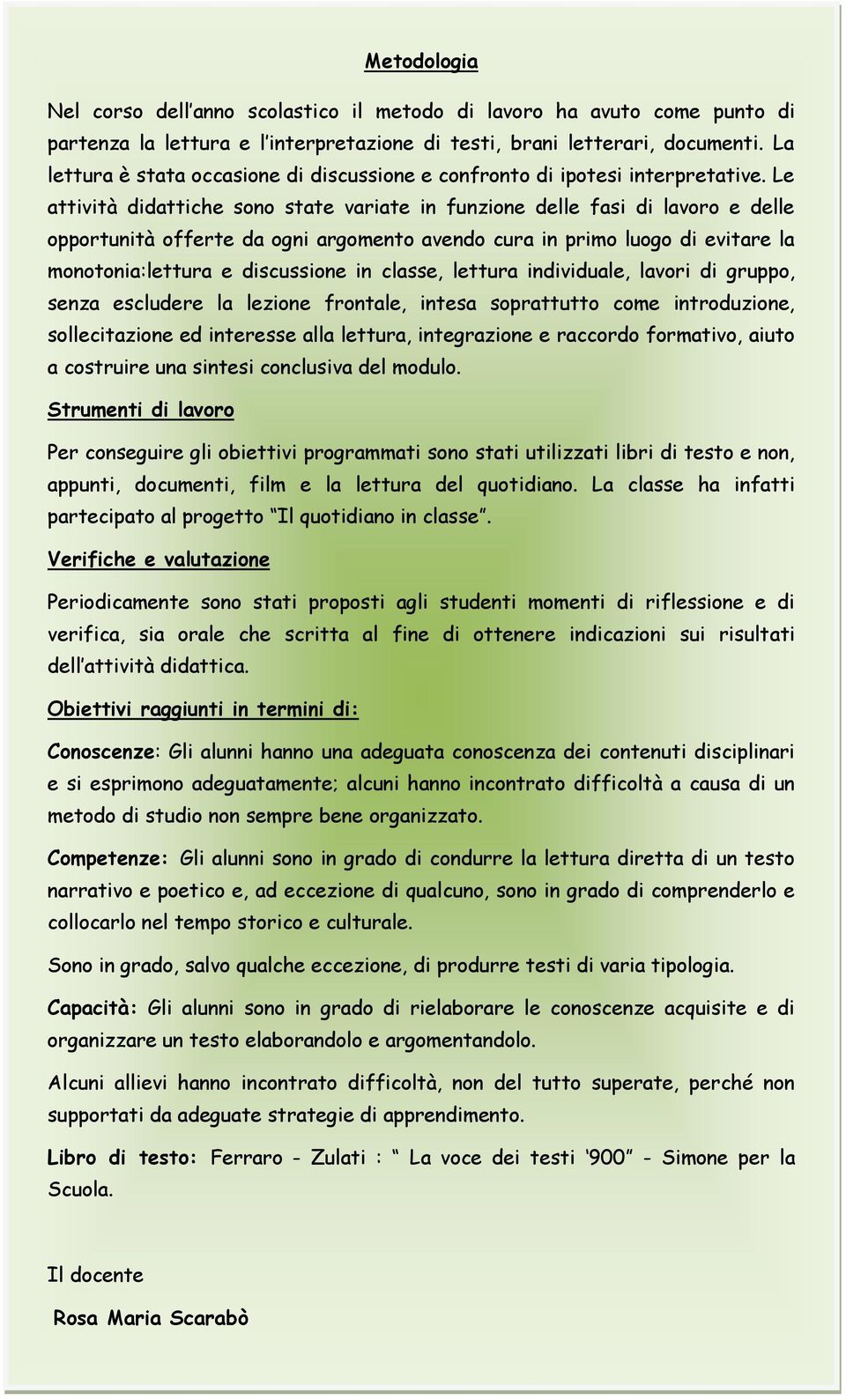 Le attività didattiche sono state variate in funzione delle fasi di lavoro e delle opportunità offerte da ogni argomento avendo cura in primo luogo di evitare la monotonia:lettura e discussione in