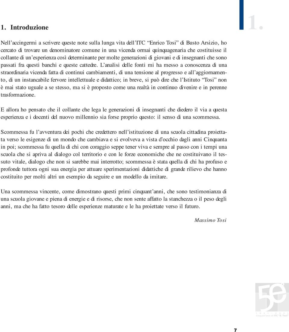 collante di un esperienza così determinante per molte generazioni di giovani e di insegnanti che sono passati fra questi banchi e queste cattedre.