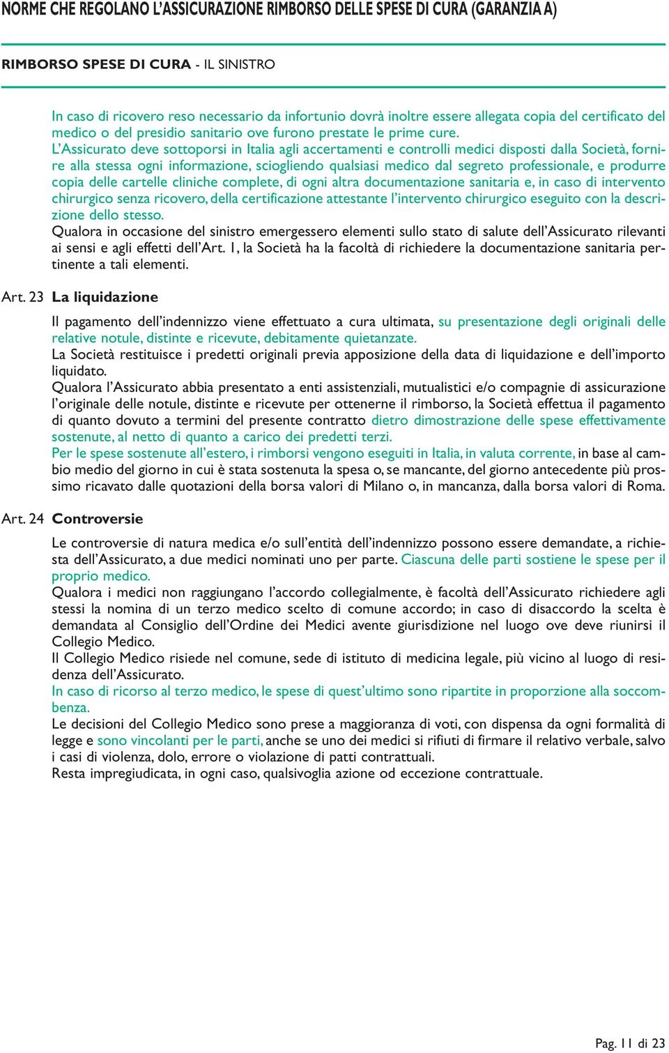 L Assicurato deve sottoporsi in Italia agli accertamenti e controlli medici disposti dalla Società, fornire alla stessa ogni informazione, sciogliendo qualsiasi medico dal segreto professionale, e