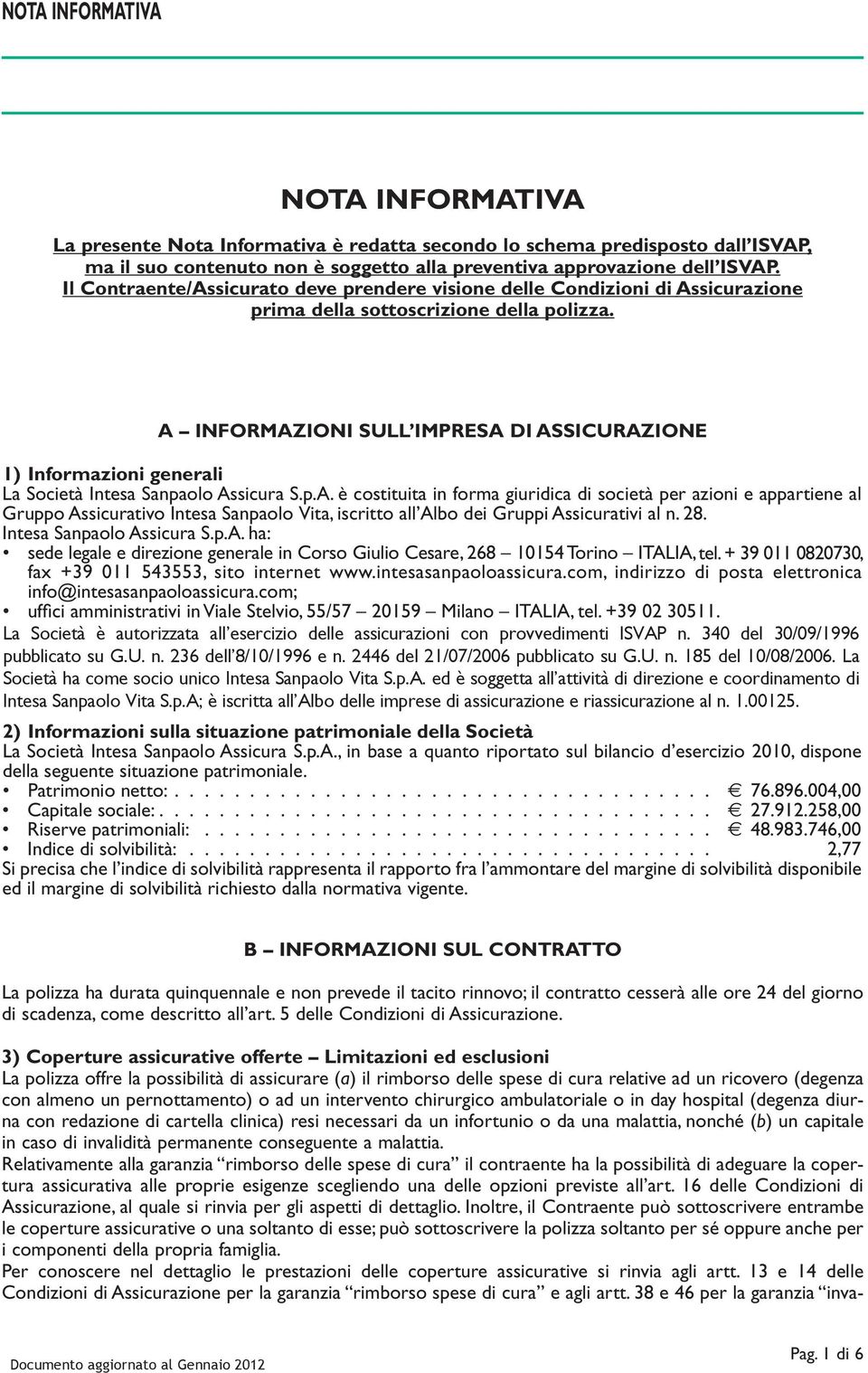 A INFORMAZIONI SULL IMPRESA DI ASSICURAZIONE 1) Informazioni generali La Società Intesa Sanpaolo Assicura S.p.A. è costituita in forma giuridica di società per azioni e appartiene al Gruppo Assicurativo Intesa Sanpaolo Vita, iscritto all Albo dei Gruppi Assicurativi al n.