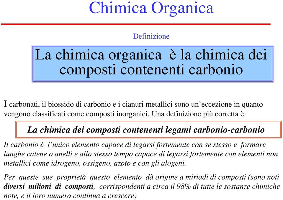 Una definizione più corretta è: La chimica dei composti contenenti legami carbonio-carbonio Il carbonio è l unico elemento capace di legarsi fortemente con se stesso e formare lunghe catene o